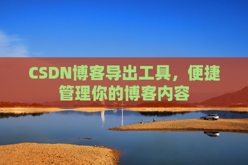 CSDN博客导出工具，便捷管理你的博客内容