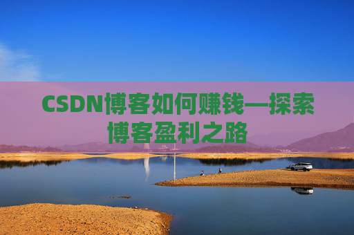 CSDN博客如何赚钱—探索博客盈利之路